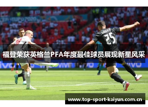 福登荣获英格兰PFA年度最佳球员展现新星风采 福登荣获英格兰PFA年度最佳球员展现新星风采